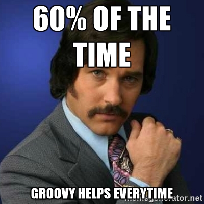 Brian Fantana - 60% of the time  Groovy helps everytime
